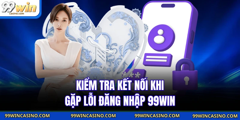 Đăng Nhập 99WIN - Bí Quyết Vào Tài Khoản Trong Vài Giây 3 Kiểm tra kết nối khi gặp lỗi đăng nhập 99WIN