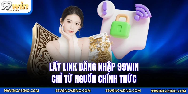 Đăng Nhập 99WIN - Bí Quyết Vào Tài Khoản Trong Vài Giây 4 Lấy link đăng nhập 99WIN chỉ từ nguồn chính thức