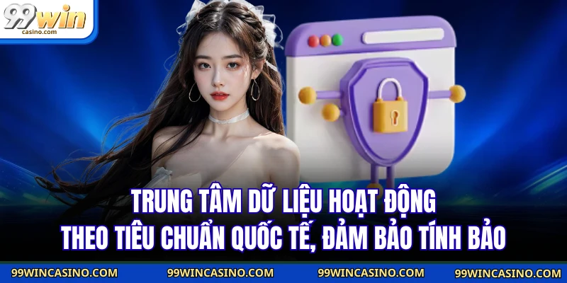 Quyền Riêng Tư 99WIN - Cam Kết Bảo Mật Tuyệt Đối 100% 3 Trung tâm dữ liệu hoạt động theo tiêu chuẩn quốc tế, đảm bảo tính bảo